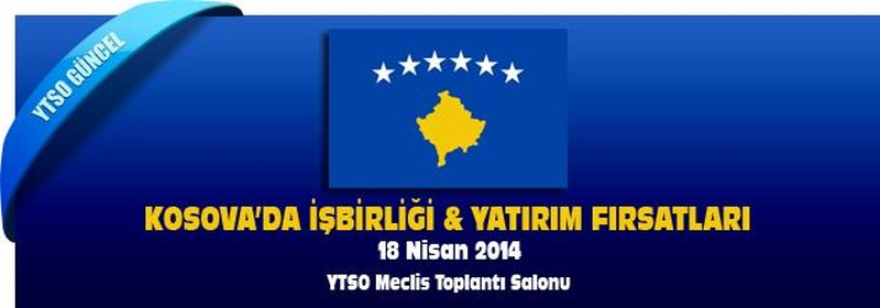 18 Nisan 2014 - Kosova’da İşbirliği & Yatırım Fırsatları