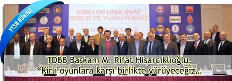 TOBB Başkanı M. Rifat Hisarcıklıoğlu,  “Kirli oyunlara karşı birlikte yürüyeceğiz…