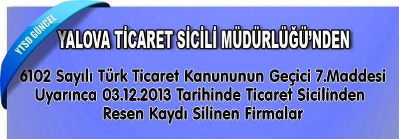 6102 Sayılı Türk Ticaret Kanununun Geçici 7.Maddesi Uyarınca 03.12.2013 Tarihinde Ticaret Sicilinden  Resen Kaydı Silinen Firmalar