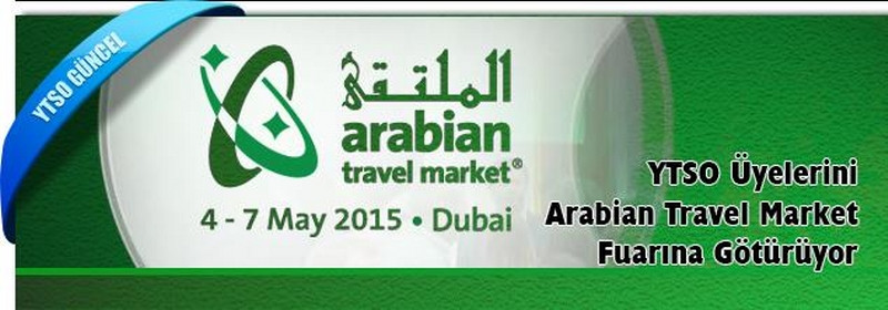 YTSO Üyelerini  Dubai Arabian Travel Market (ATM)  Fuarına Götürüyor 04-07 Mayıs 2015